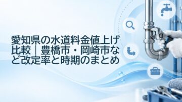 愛知県の水道料金値上げ比較|豊橋市・岡崎市など改定率と時期のまとめ