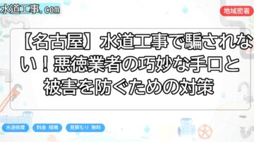 【名古屋】水道工事で騙されない！悪徳業者の巧妙な手口と被害を防ぐための対策