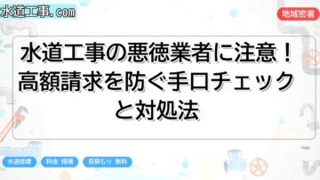 水道工事の悪徳業者に注意！高額請求を防ぐ手口チェックと対処法