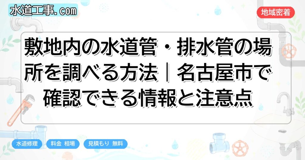 敷地内の水道管・排水管の場所を調べる方法|名古屋市で確認できる情報と注意点