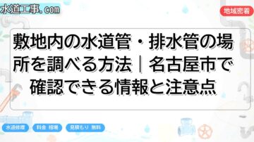 敷地内の水道管・排水管の場所を調べる方法｜名古屋市で確認できる情報と注意点