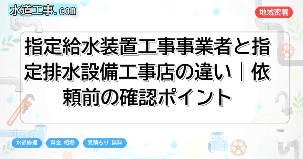 指定給水装置工事事業者と指定排水設備工事店の違い|依頼前の確認ポイント