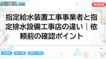 指定給水装置工事事業者と指定排水設備工事店の違い|依頼前の確認ポイント