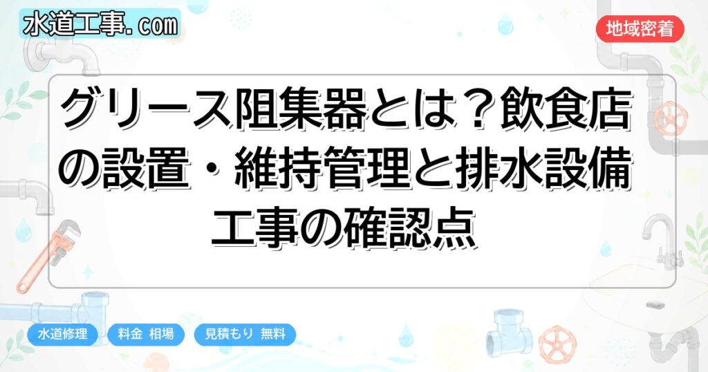 グリース阻集器とは?飲食店の設置・維持管理と排水設備工事の確認点
