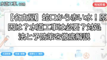 【名古屋】蛇口から赤い水！原因は？水道工事は必要？対処法と予防策を徹底解説