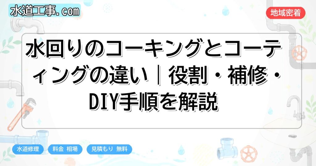 水回りのコーキングとコーティングの違い｜役割・補修・DIY手順を解説