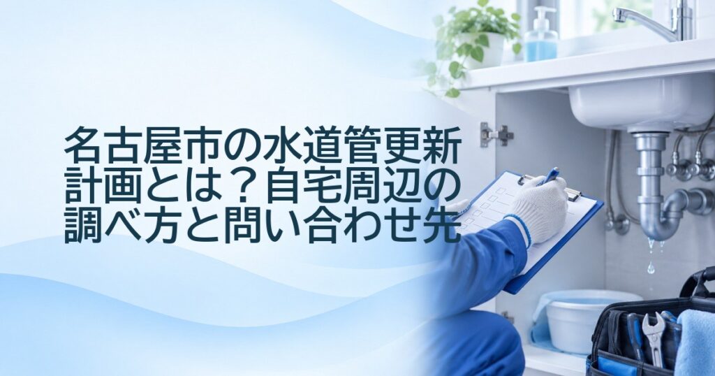 名古屋市の水道管更新計画とは？自宅周辺の調べ方と問い合わせ先