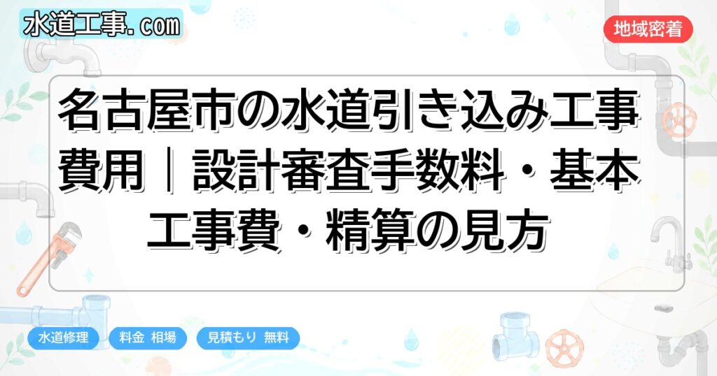 名古屋市の水道引き込み工事費用|設計審査手数料・基本工事費・精算の見方