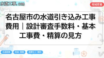 名古屋市の水道引き込み工事費用|設計審査手数料・基本工事費・精算の見方