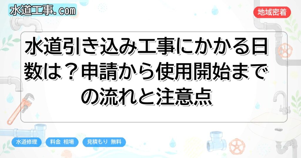 水道引き込み工事にかかる日数は?申請から使用開始までの流れと注意点