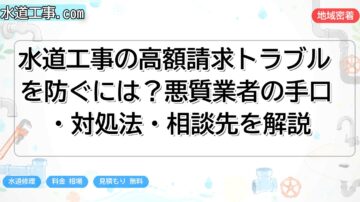 水道工事の高額請求トラブルを防ぐには？悪質業者の手口・対処法・相談先を解説