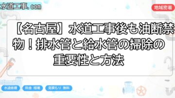【名古屋】水道工事後も油断禁物！排水管と給水管の掃除の重要性と方法
