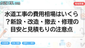 水道工事の費用相場はいくら?新設・改造・撤去・修理の目安と見積もりの注意点