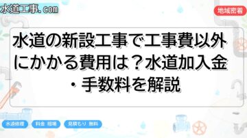 水道の新設工事で工事費以外にかかる費用は？水道加入金・手数料を解説
