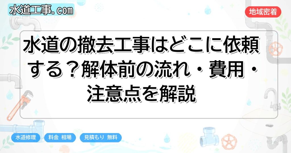 水道の撤去工事はどこに依頼する?解体前の流れ・費用・注意点を解説