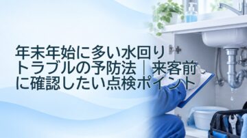 年末年始に多い水回りトラブルの予防法|来客前に確認したい点検ポイント